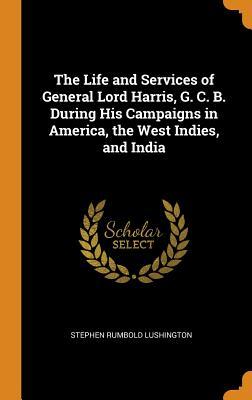 Read The Life and Services of General Lord Harris, G. C. B. During His Campaigns in America, the West Indies, and India - Stephen Rumbold Lushington | PDF