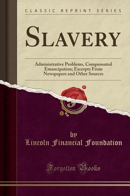 Read Online Slavery: Administrative Problems, Compensated Emancipation; Excerpts from Newspapers and Other Sources (Classic Reprint) - Lincoln Financial Foundation Collection | ePub