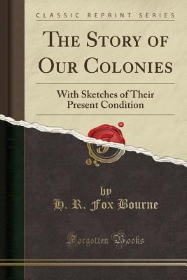 Full Download The Story of Our Colonies: With Sketches of Their Present Condition (Classic Reprint) - Henry Richard Fox Bourne file in PDF