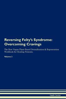Read Reversing Felty's Syndrome: Overcoming Cravings The Raw Vegan Plant-Based Detoxification & Regeneration Workbook for Healing Patients. Volume 3 - Health Central file in ePub