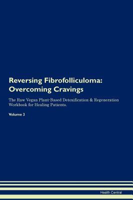 Download Reversing Fibrofolliculoma: Overcoming Cravings The Raw Vegan Plant-Based Detoxification & Regeneration Workbook for Healing Patients. Volume 3 - Health Central | PDF