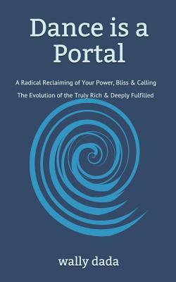 Download Dance Is a Portal: A Radical Reclaiming of Your Power, Bliss & Calling - The Evolution of the Truly Rich & Deeply Fulfilled - Wally Dada file in PDF