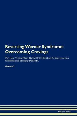 Read Reversing Werner Syndrome: Overcoming Cravings The Raw Vegan Plant-Based Detoxification & Regeneration Workbook for Healing Patients. Volume 3 - Health Central file in PDF