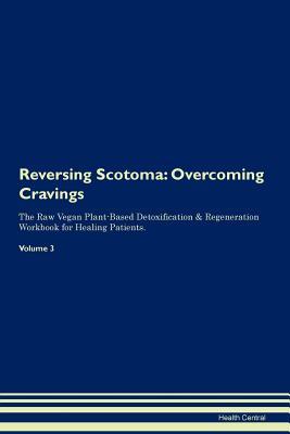 Download Reversing Scotoma: Overcoming Cravings The Raw Vegan Plant-Based Detoxification & Regeneration Workbook for Healing Patients. Volume 3 - Health Central | PDF