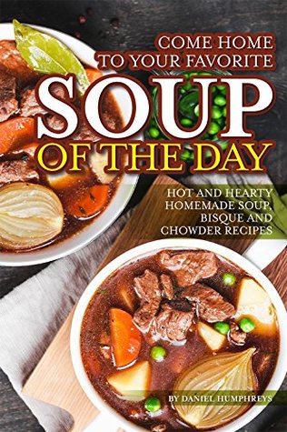 Full Download Come Home to Your Favorite Soup of The Day: Hot and Hearty Homemade Soup, Bisque and Chowder Recipes - Daniel Humphreys file in PDF