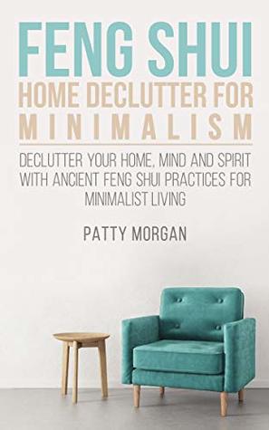 Full Download Feng Shui Home Declutter For Minimalism: Declutter Your Home, Mind And Spirit With Ancient Feng Shui Practices For Minimalist Living - Patty Morgan | PDF