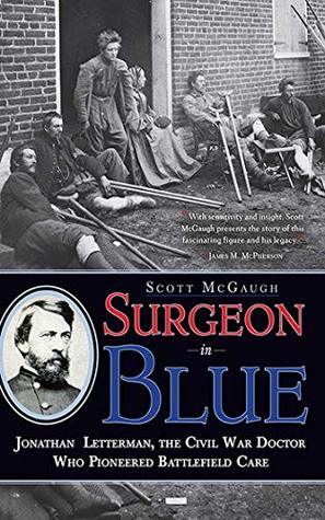 Read Online Surgeon in Blue: Jonathan Letterman, the Civil War Doctor Who Pioneered Battlefield Care - Scott McGaugh | ePub