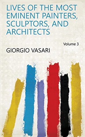 Full Download Lives of the Most Eminent Painters, Sculptors, and Architects Volume 3 - Giorgio Vasari file in ePub
