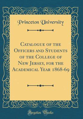 Read Catalogue of the Officers and Students of the College of New Jersey, for the Academical Year 1868-69 (Classic Reprint) - Princeton University file in ePub