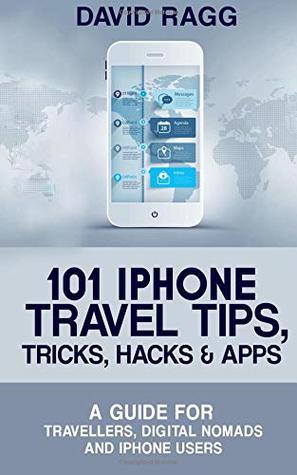 Read Online 101 iPhone Travel Tips, Tricks, Hacks and Apps: A Guide for Travellers, Digital Nomads, and iPhone Users - Mr David Ragg file in PDF