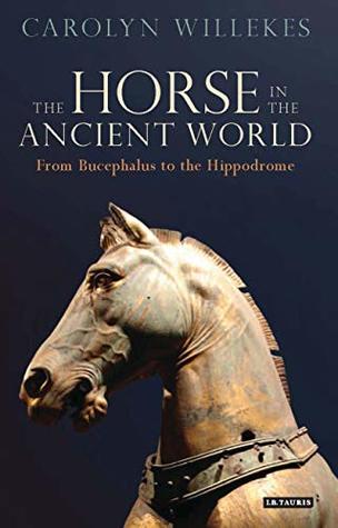Read The Horse in the Ancient World: From Bucephalus to the Hippodrome (Library of Classical Studies Book 10) - Carolyn Willekes file in ePub