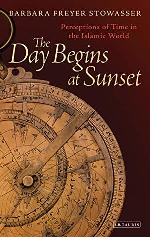 Full Download The Day Begins at Sunset: Perceptions of Time in the Islamic World (Library of Middle East History Book 48) - Barbara Stowasser file in PDF