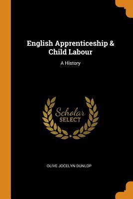 Read Online English Apprenticeship & Child Labour: A History - Olive Jocelyn Dunlop | ePub