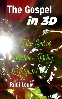 Read Online The Gospel in 3-D! - Part 4: The End of All Distance, Delay, & Dispute! - Rudi Louw | PDF