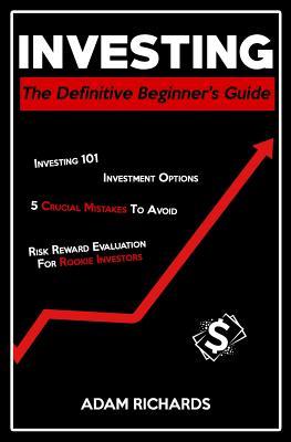 Full Download Investing: The Definitive Beginner's Guide: Investing 101, Investment Options, 5 Crucial Mistakes to Avoid & Risk Reward Evaluation for Rookie Investors - Adam Richards file in PDF