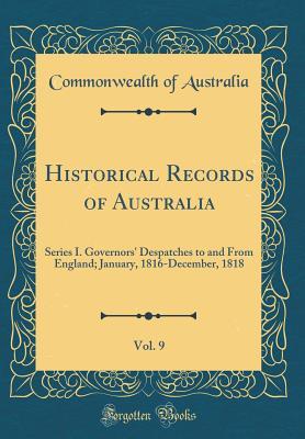 Read Online Historical Records of Australia, Vol. 9: Series I. Governors' Despatches to and from England; January, 1816-December, 1818 (Classic Reprint) - Commonwealth of Australia file in ePub