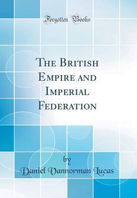 Download The British Empire and Imperial Federation (Classic Reprint) - Daniel Vannorman Lucas file in PDF