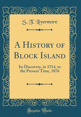 Read Online A History of Block Island: Its Discovery, in 1514, to the Present Time, 1876 (Classic Reprint) - Samuel Truesdale Livermore | PDF