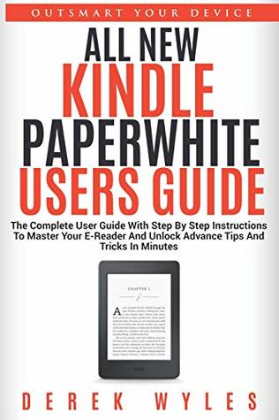 Full Download ALL NEW KINDLE PAPERWHITE USERS GUIDE: The Complete User Guide With Step By Step Instructions To Master Your E-Reader And Unlock Advance Tips And Tricks In Minutes - Derek Wyles | ePub