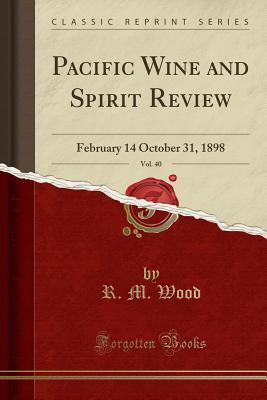Read Pacific Wine and Spirit Review, Vol. 40: February 14 October 31, 1898 (Classic Reprint) - R M Wood | PDF