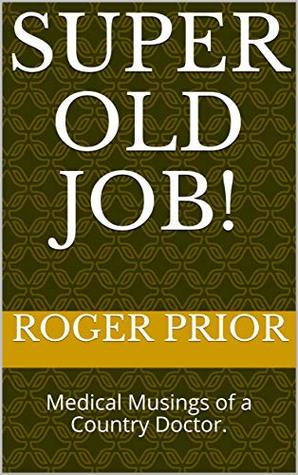 Full Download Super Old Job!: Medical Musings of a Country Doctor. - Roger Prior | ePub
