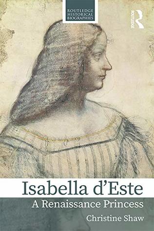 Read Online Isabella d’Este: A Renaissance Princess (Routledge Historical Biographies) - Christine Shaw file in PDF