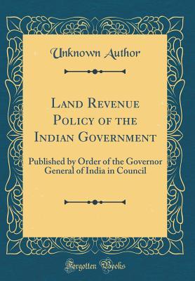 Read Land Revenue Policy of the Indian Government: Published by Order of the Governor General of India in Council (Classic Reprint) - Unknown file in PDF