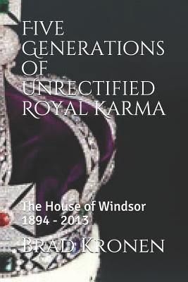 Read Online Five Generations of Unrectified Royal Karma: The House of Windsor 1894 - 2013 - Brad Kronen file in PDF