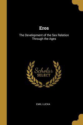 Full Download Eros: The Development of the Sex Relation Through the Ages - Emil Lucka file in ePub