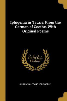Read Online Iphigenia in Tauris, from the German of Goethe. with Original Poems - Johann Wolfgang von Goethe file in ePub