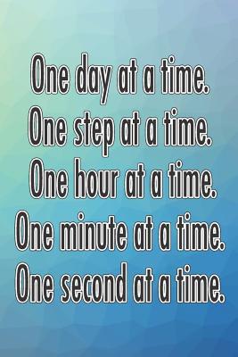 Read One Day at a Time. One Step at a Time. One Hour at a Time. One Minute at a Time. One Second at a Time.: Daily Sobriety Journal for Addiction Recovery Alcoholics Anonymous Narcotics Rehab Living Sober Alcoholism Working the 12 Steps 124 Pages 6x9 - Worthyfashion | PDF