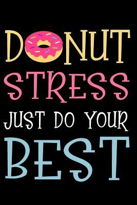 Full Download Don't Stress Just Do Your Best: Donut Notebook Journal - Perfect for School, Writing Poetry, Use as a Diary, Gratitude Writing, Travel Journal or Dream Journal - Teacher Testing Days -  | PDF