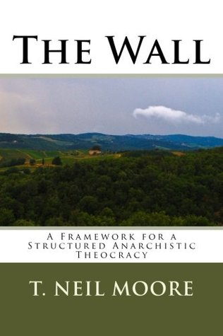Read The Wall: A Framework for a Structured Anarchistic Theocracy - T Neil Moore file in ePub