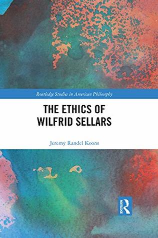 Read The Ethics of Wilfrid Sellars (Routledge Studies in American Philosophy) - Jeremy Randel Koons | ePub