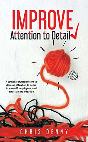 Download Improve Attention To Detail: A straightforward system to develop attention to detail in yourself, employees, and across an organization. - Chris Denny | ePub