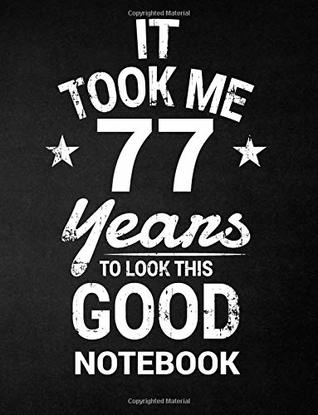 Read Online It Took Me 77 Years To Look This Good Notebook: 77th Birthday Gift - Blank Line Composition Notebook and Birthday Journal for 77 Year Old, Black  Funny Birthday Quote (8.5 x 11 - 110 pages) - C R Birthdays file in PDF