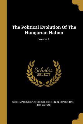 Read The Political Evolution of the Hungarian Nation; Volume 1 - Cecil Marcus Knatchbull-Hugessen Brabour | PDF