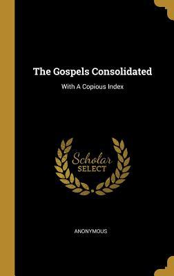 Download The Gospels Consolidated: With A Copious Index - Anonymous | PDF