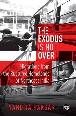 Full Download The Exodus Is Not Over: Migrations from the Ruptured Homelands of Northeast India - Nandita Haksar file in ePub