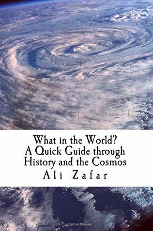 Read Online What in the World?: A Quick guide of History and the Cosmos - Ali Zafar | PDF