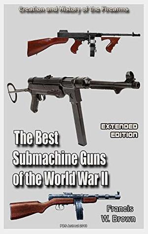 Read Online The Best Submachine Guns of the World War II (Extended edition): History of the Firearms - Francis W. Brown file in ePub