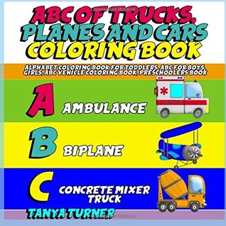 Download ABC of Trucks, Planes and Cars Coloring Book: Alphabet Coloring Book for Toddlers, ABC for Boys, Girls, ABC Vehicle Coloring Book, Preschoolers Book - Tanya Turner | ePub