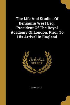 Read The Life And Studies Of Benjamin West Esq., President Of The Royal Academy Of London, Prior To His Arrival In England - John Galt | PDF