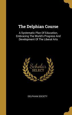 Read Online The Delphian Course: A Systematic Plan Of Education, Embracing The World's Progress And Development Of The Liberal Arts - Delphian Society | ePub