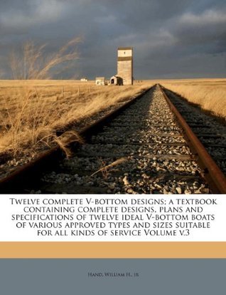 Read Twelve complete V-bottom designs; a textbook containing complete designs, plans and specifications of twelve ideal V-bottom boats of various approved  suitable for all kinds of service Volume v.3 - William H. jr Hand | PDF