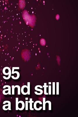 Read Online 95 And Still A Bitch: 110-Page Blank Lined Journal Funny Birthday Gag Gift Idea Better Than A Card -  | PDF