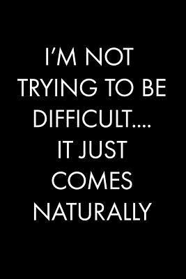 Read Online I'm Not Trying to Be Difficult.It Just Comes Naturally: Blank Lined Journal Notebook, 120 Pages, 6 x 9 inches -  file in ePub