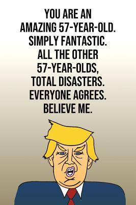 Download You Are An Amazing 57-Year-Old Simply Fantastic All the Other 57-Year-Olds Total Disasters Everyone Agrees Believe Me: Donald Trump 110-Page Blank Journal Happy Birthday Gag Gift Idea Better Than A Card -  | ePub