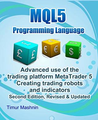 Full Download MQL5 programming language. Advanced use of the trading platform MetaTrader 5. Second Edition, Revised & Updated: Creating trading robots and indicators - Timur Mashnin file in PDF