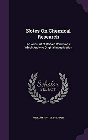 Full Download Notes on Chemical Research: An Account of Certain Conditions Which Apply to Original Investigation - William Porter Dreaper file in PDF